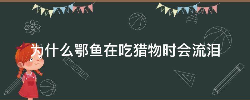 为什么鄂鱼在吃猎物时会流泪（鱼抢着吃食）