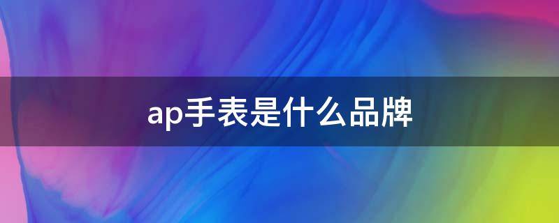 ap手表是什么品牌（AP是啥手表）