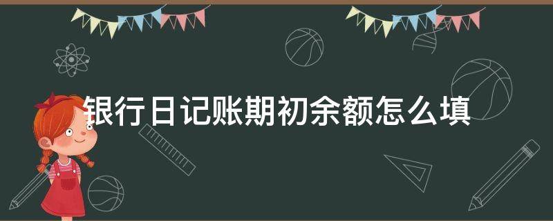 银行日记账期初余额怎么填（银行日记账期初余额怎么填写样本）