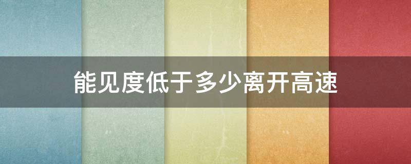 能见度低于多少离开高速 高速上能见度小于多少应该驶出高速