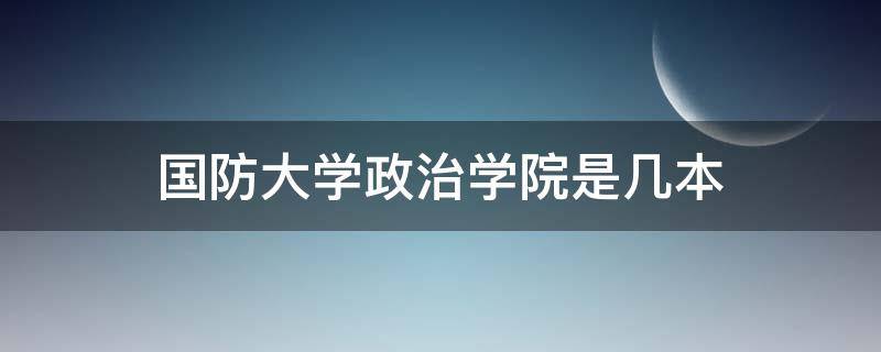 国防大学政治学院是几本（国防大学政治学院招生吗）