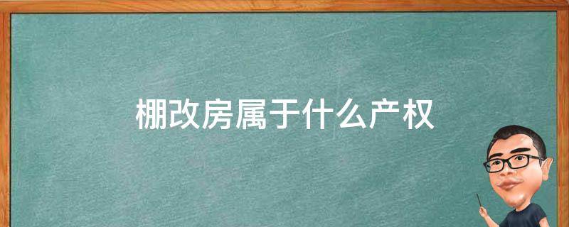 棚改房属于什么产权 棚改房是什么产权