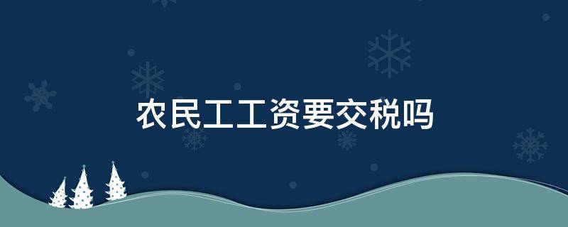 农民工工资要交税吗（农民工工资要交税吗?）