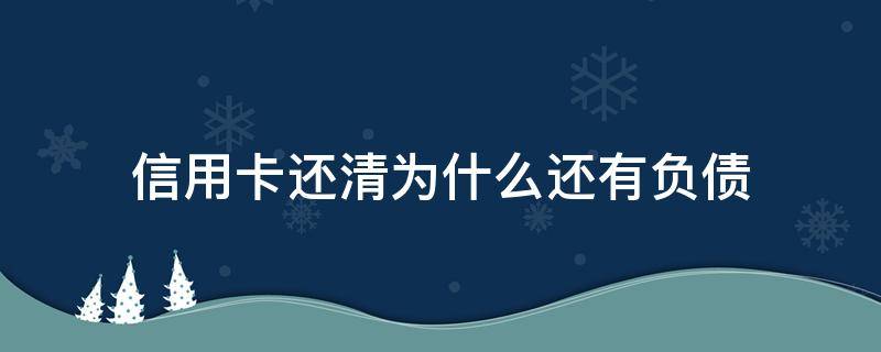 信用卡还清为什么还有负债（为什么信用卡还来还去还是欠那么多）