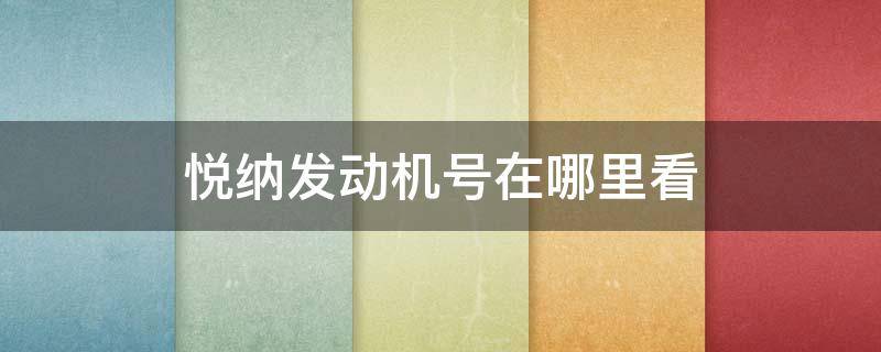 悦纳发动机号在哪里看 新款悦纳发动机号在哪里