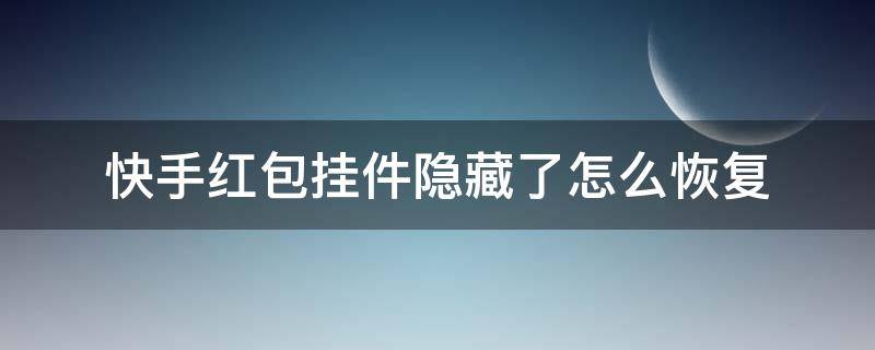 快手红包挂件隐藏了怎么恢复 华为手机快手红包挂件隐藏了怎么恢复