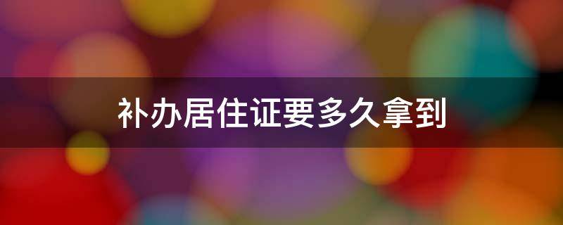 补办居住证要多久拿到 居住证补领需要多久