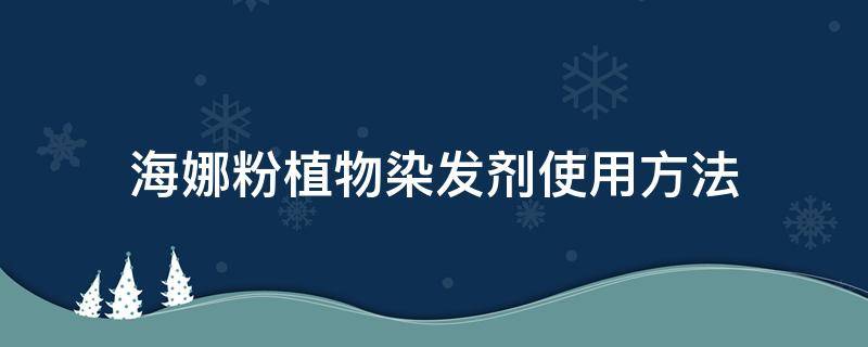 海娜粉植物染发剂使用方法（海娜粉植物染发剂使用方法还要金油吗?）