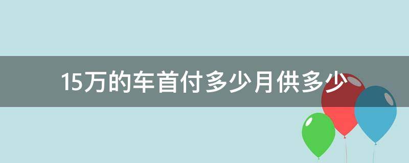 15万的车首付多少月供多少（裸车15万的车首付多少月供多少）