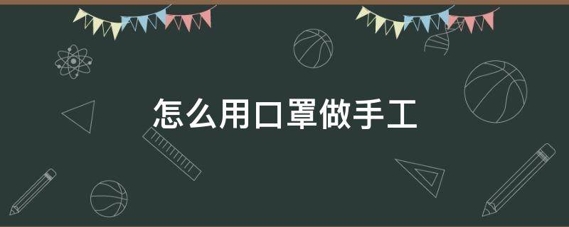 怎么用口罩做手工（怎么用口罩做手工简单）