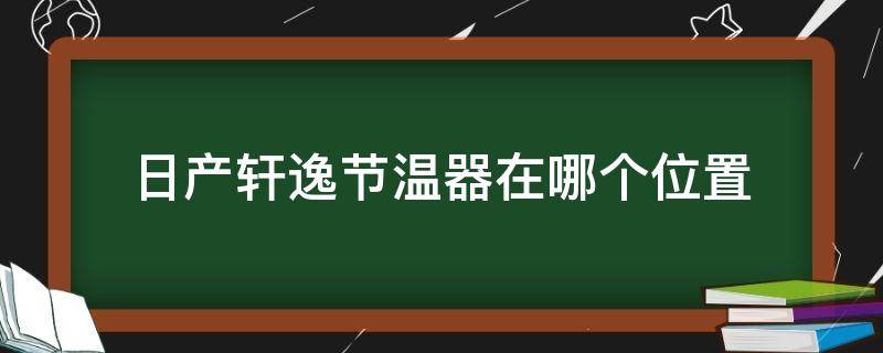 日产轩逸节温器在哪个位置 轩逸更换节温器