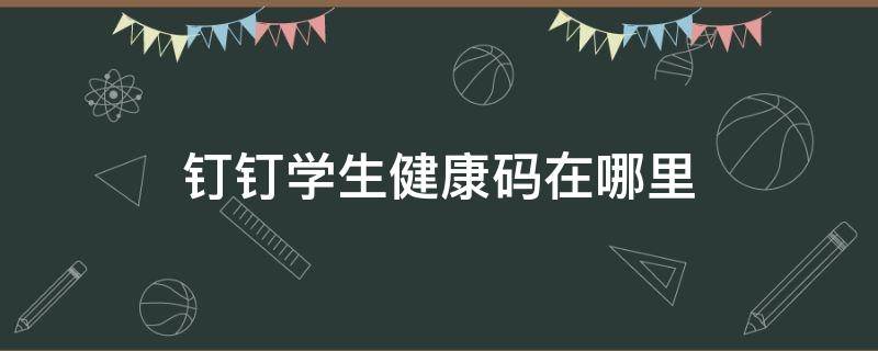 钉钉学生健康码在哪里 钉钉学生健康码在哪里查看