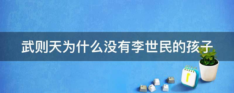 武则天为什么没有李世民的孩子 武则天为什么没有得到李世民的宠爱