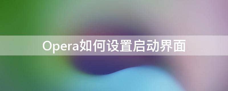 Opera如何设置启动界面（opera系统界面）