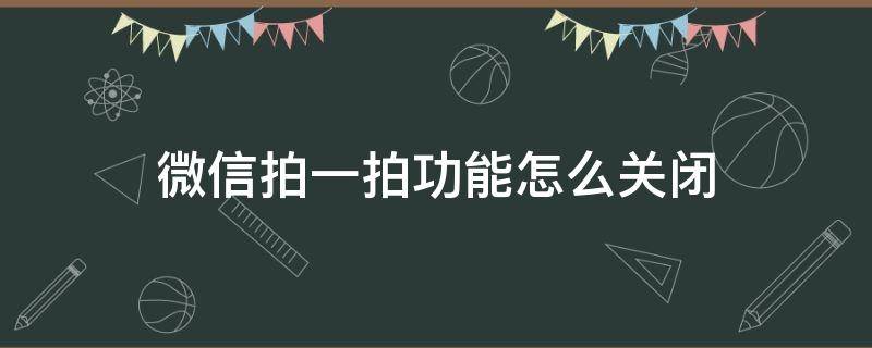 微信拍一拍功能怎么关闭（微信拍一拍功能怎么关闭安卓）