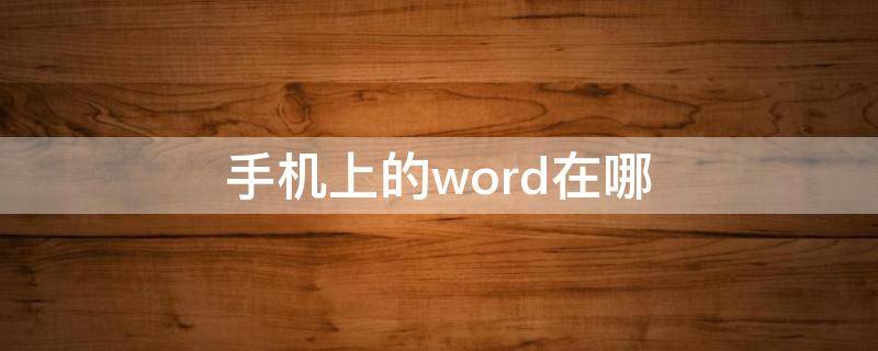 手机上的word在哪（手机上的word文档在哪）