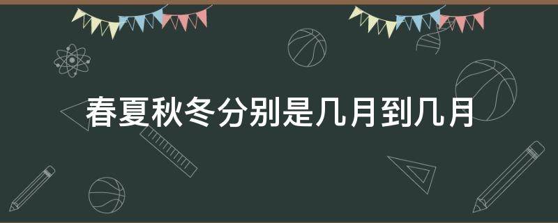 春夏秋冬分别是几月到几月（春夏秋冬分别是几月到几月阳历）