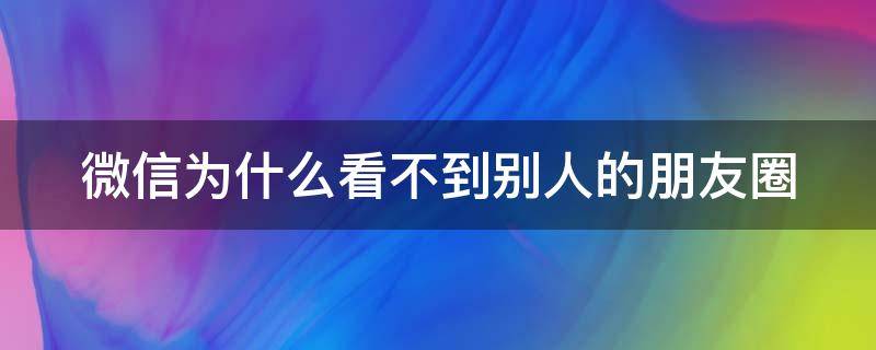 微信为什么看不到别人的朋友圈 微信为什么看不到别人的朋友圈点赞