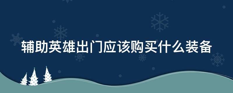 辅助英雄出门应该购买什么装备（辅助英雄出门应该购买什么装备好）