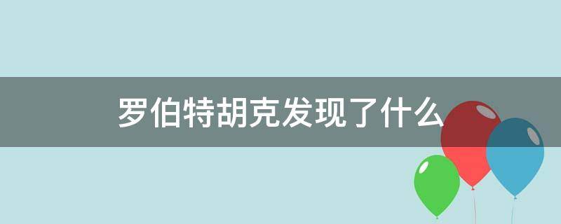 罗伯特胡克发现了什么（罗伯特胡克发现了什么细胞）