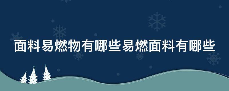 面料易燃物有哪些易燃面料有哪些（什么面料易燃）