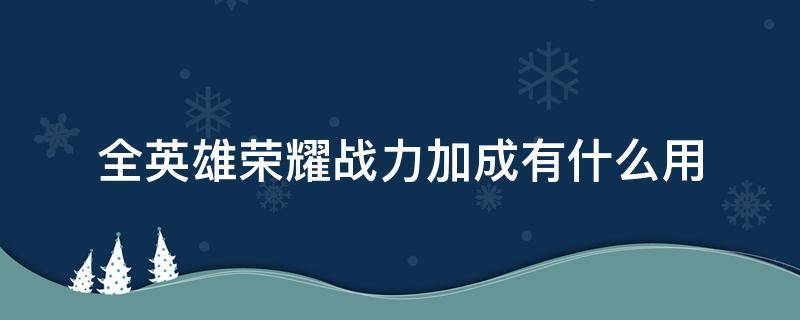 全英雄荣耀战力加成有什么用 荣耀战力加成有啥用