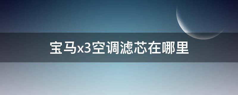 宝马x3空调滤芯在哪里（宝马X3的空调滤芯在哪里）