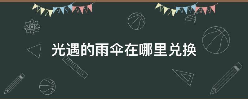 光遇的雨伞在哪里兑换 光遇雨伞用什么兑换