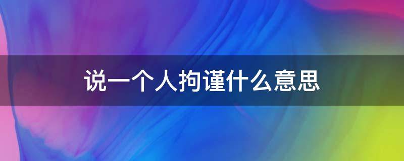 说一个人拘谨什么意思 一个人很拘谨说明了什么