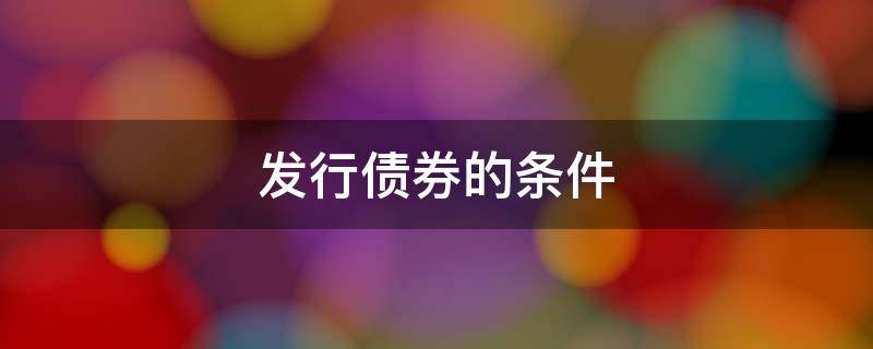 发行债券的条件 有限责任公司发行债券的条件