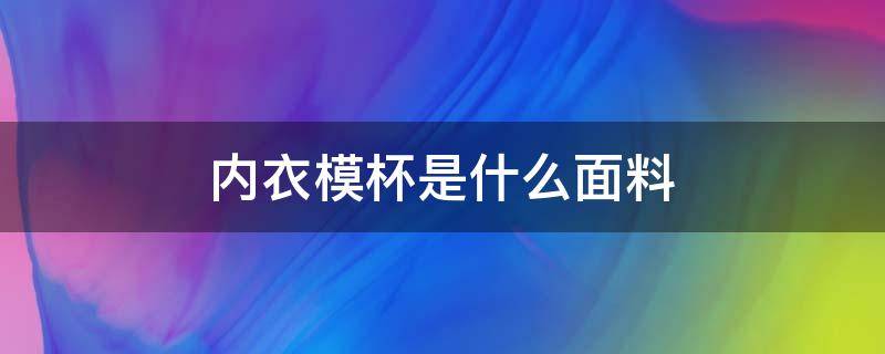 内衣模杯是什么面料 内衣的模杯是什么