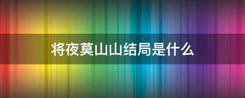 将夜莫山山结局是什么 将夜莫山山的剧情