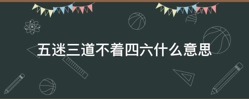 五迷三道不着四六什么意思（三道五迷是什么意思）