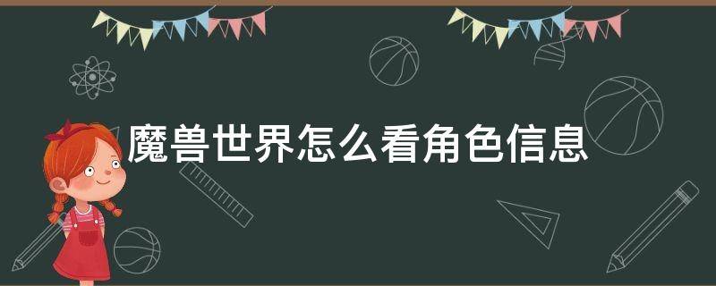 魔兽世界怎么看角色信息（魔兽世界怎么看角色信息网站）