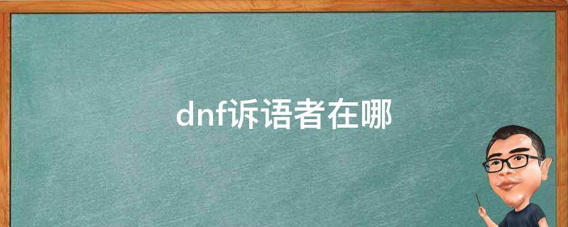 dnf诉语者在哪 dnf100版本诉语者在哪