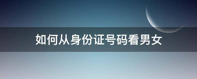 如何从身份证号码看男女 如何从身份证号码看男女性别