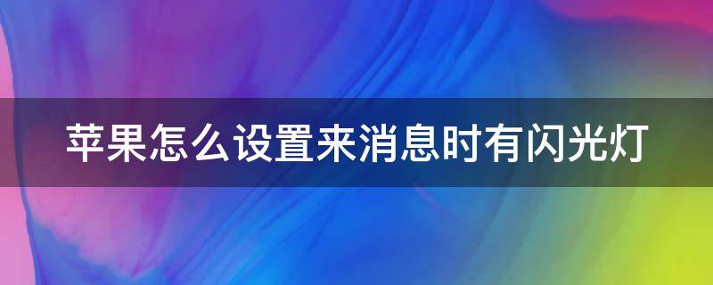 苹果怎么设置来消息时有闪光灯 苹果怎么设置来消息时有闪光灯提醒