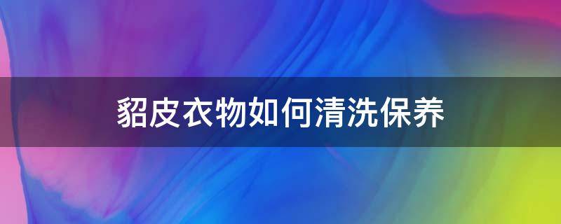 貂皮衣物如何清洗保养 貂皮衣服如何清洗