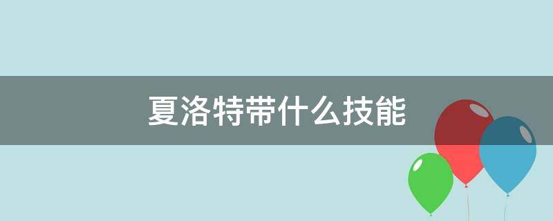 夏洛特带什么技能（夏洛特带什么技能?）