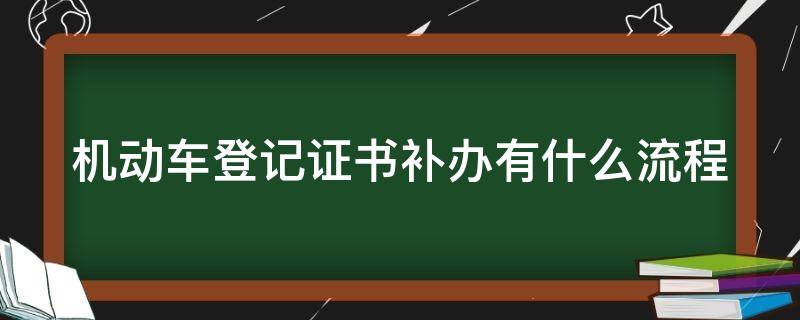 机动车登记证书补办有什么流程 机动车登记证书补办有什么流程和手续