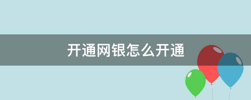 开通网银怎么开通（开通网银怎么开通?）