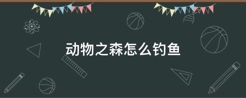 动物之森怎么钓鱼 动物之森怎么钓鱼攻略