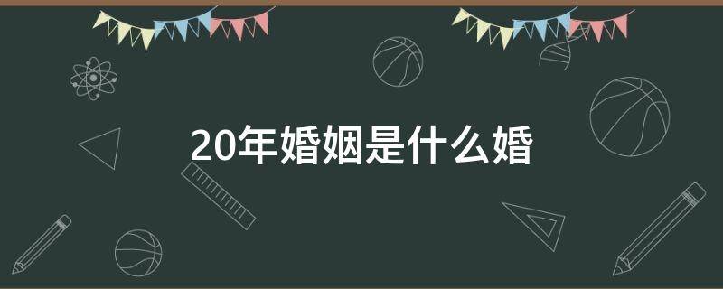 20年婚姻是什么婚 10年婚姻是什么婚