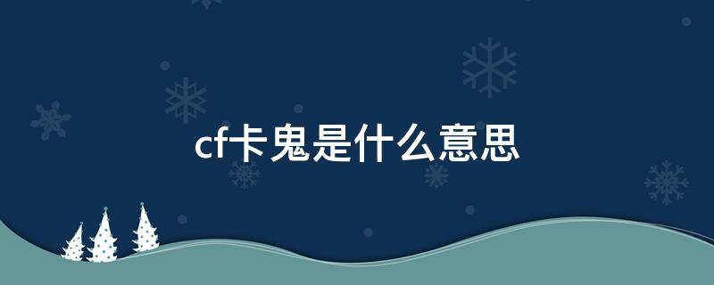 cf卡鬼是什么意思 cf中的卡鬼是什么意思