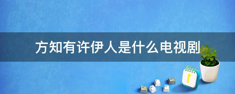 方知有许伊人是什么电视剧（方知有许伊人什么时候和好）