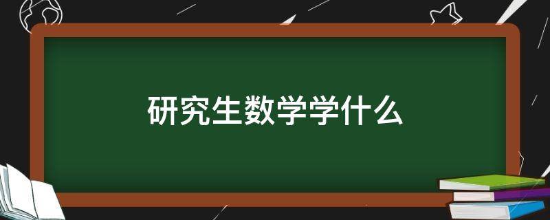 研究生数学学什么（研究生数学学什么课）