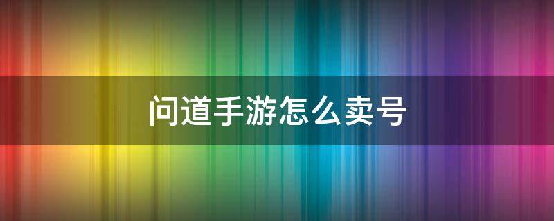 问道手游怎么卖号 苹果问道手游怎么卖号