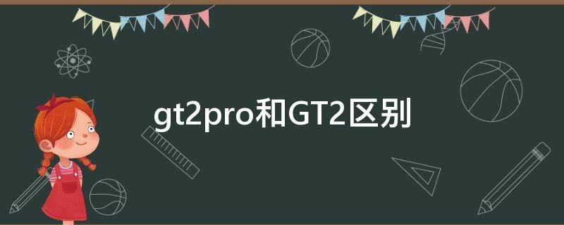 gt2pro和GT2区别 真我gt2pro和gt2区别