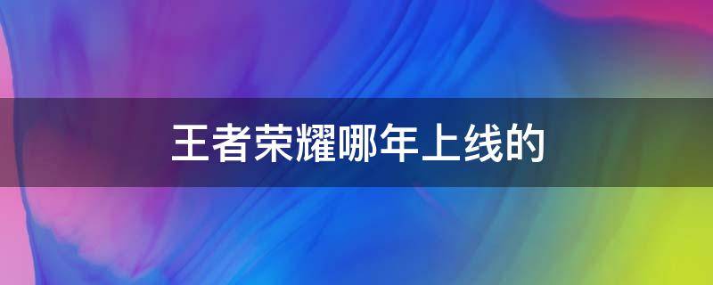 王者荣耀哪年上线的 王者荣耀哪一年正式上线