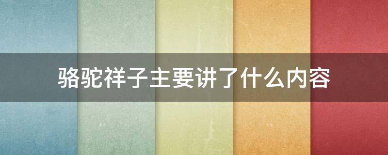 骆驼祥子主要讲了什么内容（骆驼祥子主要讲了什么内容50字）